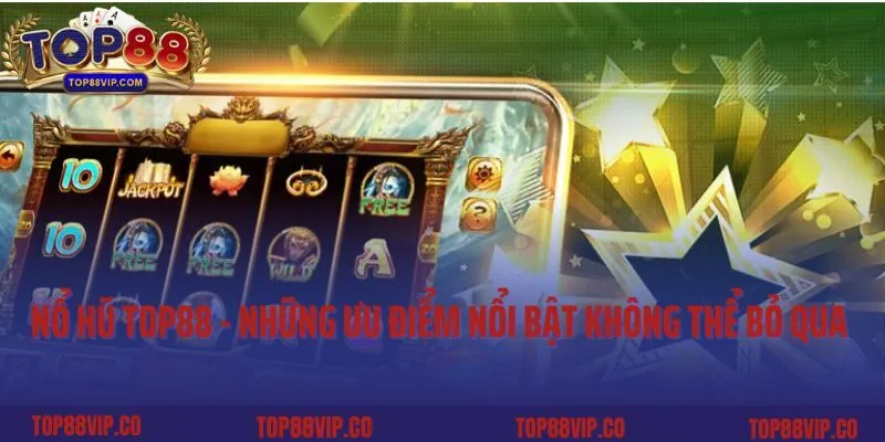 Nổ hũ Top88 - những ưu điểm nổi bật không thể bỏ qua